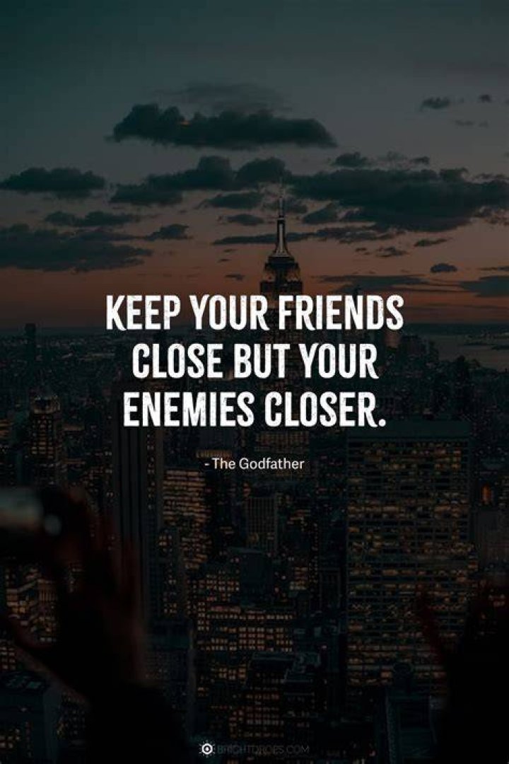 What does it mean when they say keep your friends close and your enemies closer?